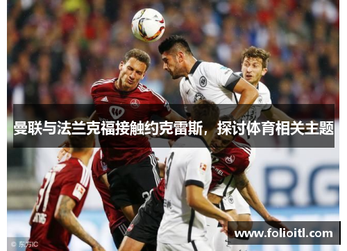 曼联与法兰克福接触约克雷斯，探讨体育相关主题