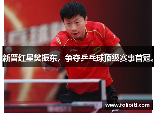 新晋红星樊振东，争夺乒乓球顶级赛事首冠。