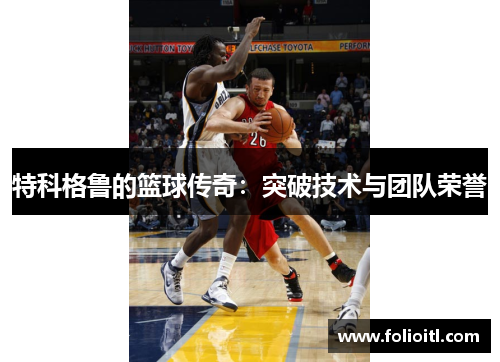 特科格鲁的篮球传奇：突破技术与团队荣誉