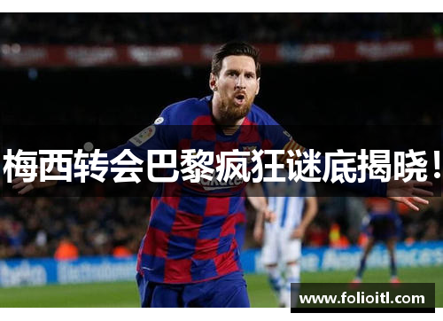 梅西转会巴黎疯狂谜底揭晓！