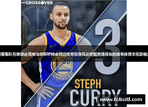 球星离队引发球迷情绪深度解析转会效应体育投资风云挖掘赛场背后的故事体育文化影响力
